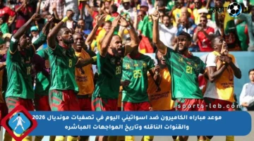 موعد مباراة الكاميرون ضد إسواتيني اليوم في تصفيات مونديال 2026 والقنوات الناقلة وتاريخ المواجهات المباشرة